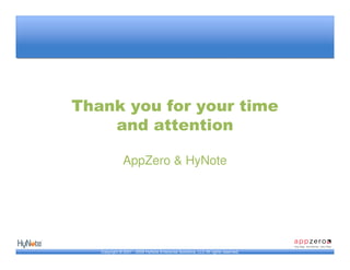 Thank you for your time
    and attention

               AppZero & HyNote




   Copyright © 2007 - 2009 HyNote Enterprise Solutions, LLC All rights reserved.
 