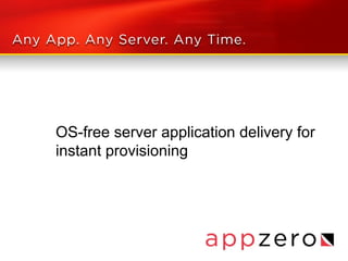 ISV technical drill down:

OS-free server application delivery for
instant provisioning
 