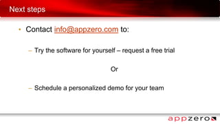 Next steps
• Contact info@appzero.com to:
– Try the software for yourself – request a free trial
Or
– Schedule a personalized demo for your team
 