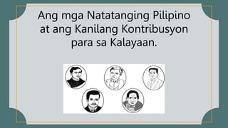 Ang mga Natatanging Pilipino
at ang Kanilang Kontribusyon
para sa Kalayaan.
 