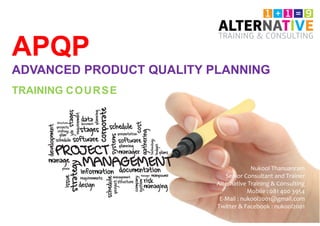 APQP
ADVANCED PRODUCT QUALITY PLANNING
TRAINING COURSE
Nukool Thanuanram
Senior Consultant and Trainer
Alternative Training & Consulting
Mobile : 081 400 3954
E-Mail : nukool2001@gmail.com
Twitter & Facebook : nukool2001
 