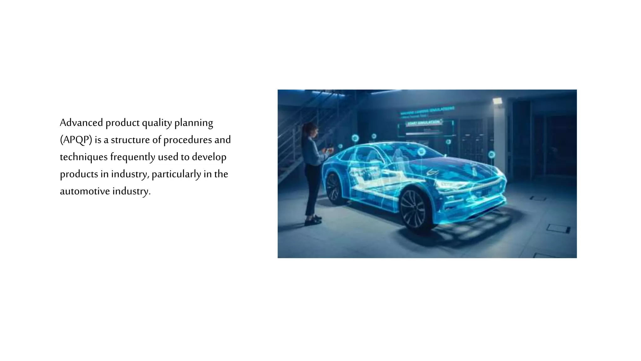 Advanced product quality planning
(APQP) is a structure ofprocedures and
techniques frequently used todevelop
products in industry, particularly in the
automotive industry.
 
