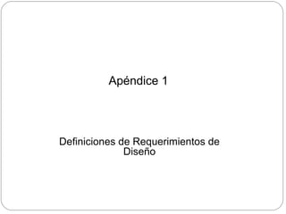 Apéndice 1
Definiciones de Requerimientos de
Diseño
 