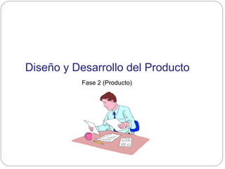 Diseño y Desarrollo del Producto
Fase 2 (Producto)
 