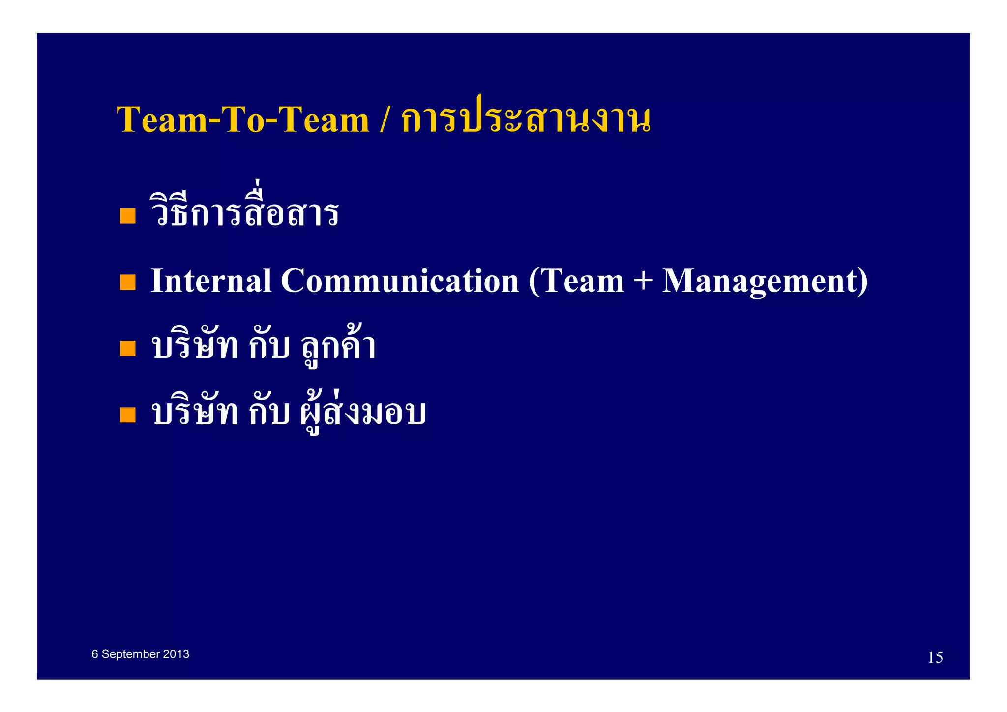 6 September 2013 15
Team-To-Team / การประสานงาน
วิธีการสือสาร
Internal Communication (Team + Management)
บริษัท กับ ลูกค้า
บริษัท กับ ผู้ส่งมอบ
 