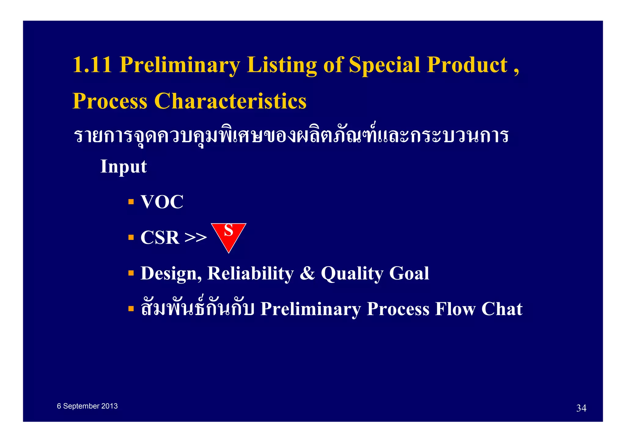 6 September 2013 34
1.11 Preliminary Listing of Special Product ,
Process Characteristics
รายการจุดควบคุมพิเศษของผลิตภัณฑ์และกระบวนการ
Input
VOC
CSR >>
Design, Reliability & Quality Goal
สัมพันธ์กันกับ Preliminary Process Flow Chat
S
 