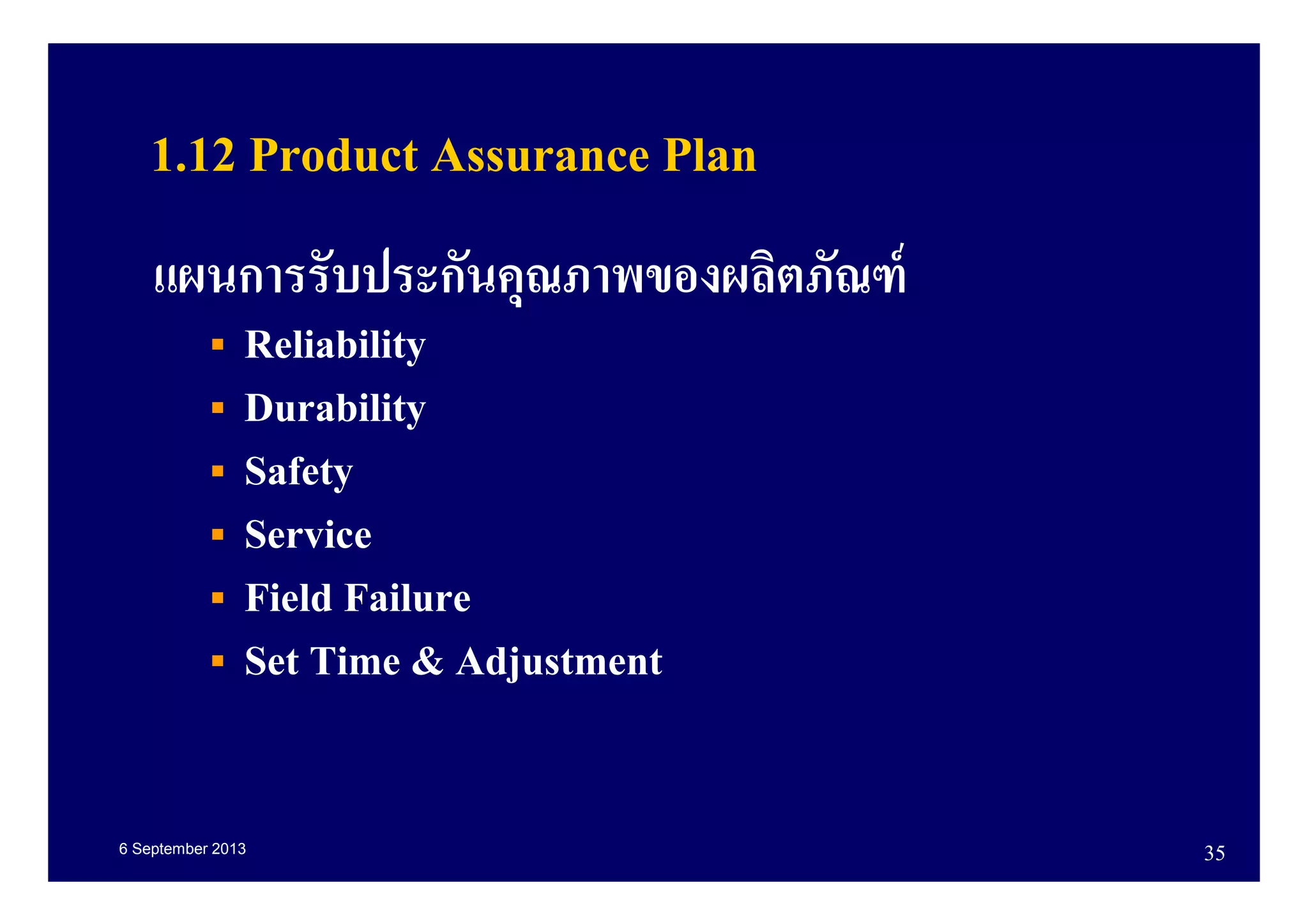 6 September 2013 35
1.12 Product Assurance Plan
แผนการรับประกันคุณภาพของผลิตภัณฑ์
Reliability
Durability
Safety
Service
Field Failure
Set Time & Adjustment
 