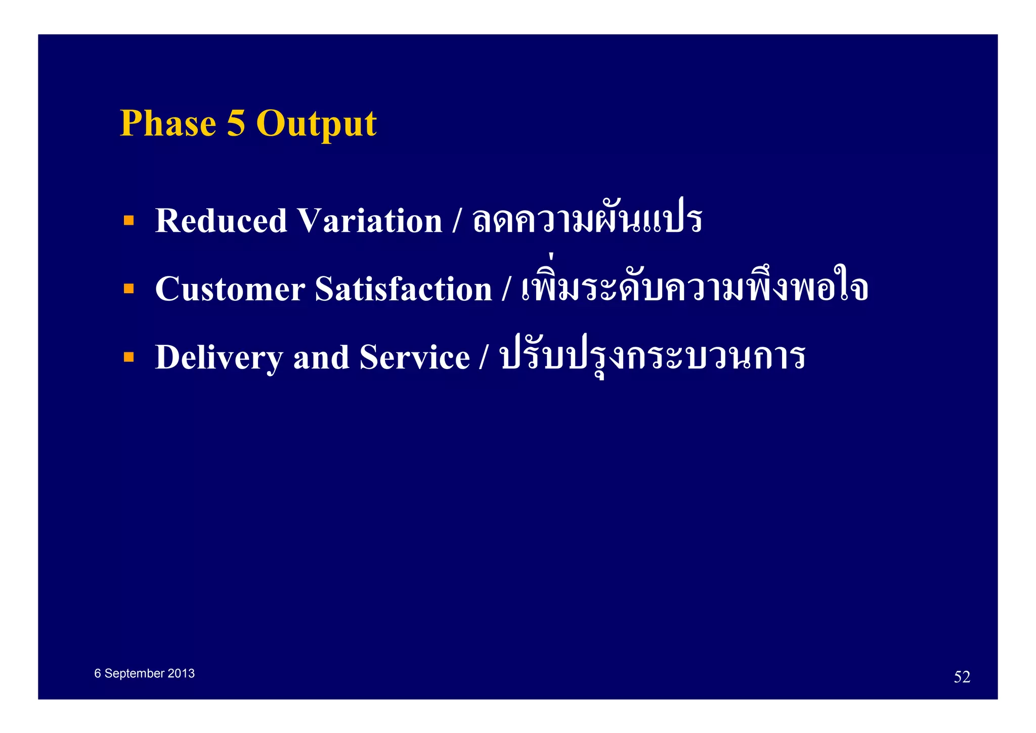6 September 2013 52
Phase 5 Output
Reduced Variation / ลดความผันแปร
Customer Satisfaction / เพิมระดับความพึงพอใจ
Delivery and Service / ปรับปรุงกระบวนการ
 