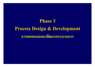Phase 3
Process Design & Development
การออกแบบและพัฒนากระบวนการ
 