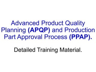 Advanced Product Quality
Planning (APQP) and Production
Part Approval Process (PPAP).
Detailed Training Material.
 