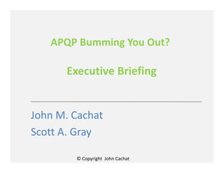 © Copyright John Cachat
APQP Bumming You Out?
Executive Briefing
John M. Cachat
Scott A. Gray
 