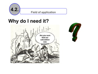 4.2.     Field of application


Why do I need it?

                Are you sure
                   that our
                 calculation
                     was
                  correct??
 