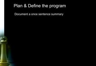 22
Plan & Define the program
Document a once sentence summary
 