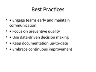 Best Practices
• • Engage teams early and maintain
communication
• • Focus on preventive quality
• • Use data-driven decision making
• • Keep documentation up-to-date
• • Embrace continuous improvement
 
