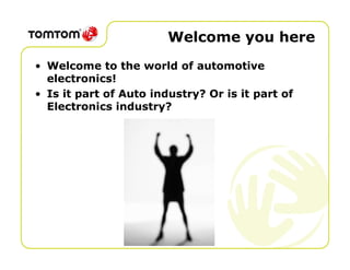 Welcome you here
• Welcome to the world of automotive
  electronics!
• Is it part of Auto industry? Or is it part of
  Electronics industry?
 