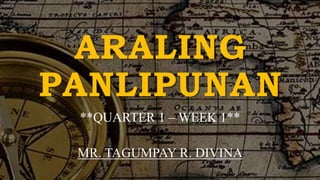 ARALING
PANLIPUNAN
**QUARTER 1 – WEEK 1**
MR. TAGUMPAY R. DIVINA
 