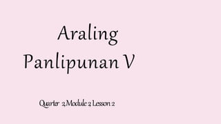 Araling
Panlipunan V
Quarter 2,Module2,Lesson2
 