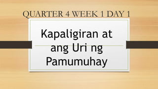 QUARTER 4 WEEK 1 DAY 1
Kapaligiran at
ang Uri ng
Pamumuhay
 
