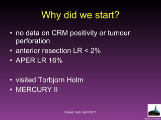 Why did we start? no data on CRM positivity or tumour perforation anterior resection LR < 2% APER LR 16% visited Torbjorn Holm MERCURY II Dukes' club, April 2011 
