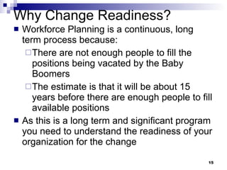 Why Change Readiness? <ul><li>Workforce Planning is a continuous, long term process because: </li></ul><ul><ul><li>There a...