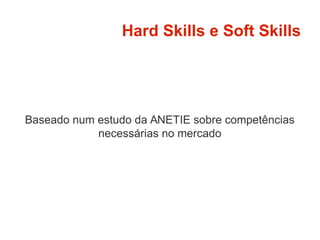 Hard Skills e Soft Skills
Baseado num estudo da ANETIE sobre competências
necessárias no mercado
 