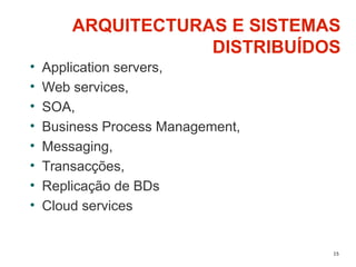 15
ARQUITECTURAS E SISTEMAS
DISTRIBUÍDOS
• Application servers,
• Web services,
• SOA,
• Business Process Management,
• Messaging,
• Transacções,
• Replicação de BDs
• Cloud services
 