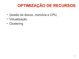 17
OPTIMIZAÇÃO DE RECURSOS
• Gestão de discos, memória e CPU,
• Virtualização,
• Clustering
 