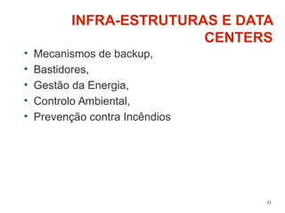 21
INFRA-ESTRUTURAS E DATA
CENTERS
• Mecanismos de backup,
• Bastidores,
• Gestão da Energia,
• Controlo Ambiental,
• Prevenção contra Incêndios
 