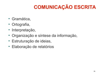 26
COMUNICAÇÃO ESCRITA
• Gramática,
• Ortografia,
• Interpretação,
• Organização e síntese da informação,
• Estruturação de ideias,
• Elaboração de relatórios
 