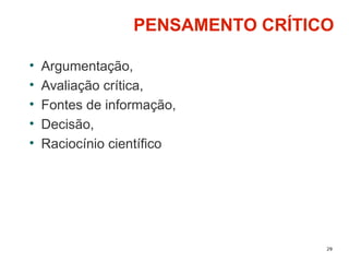 29
PENSAMENTO CRÍTICO
• Argumentação,
• Avaliação crítica,
• Fontes de informação,
• Decisão,
• Raciocínio científico
 