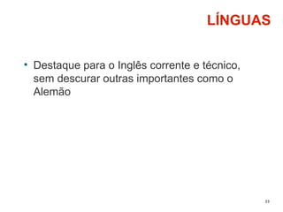 33
LÍNGUAS
• Destaque para o Inglês corrente e técnico,
sem descurar outras importantes como o
Alemão
 