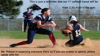 This is just a reminder that our 1st softball tryout will be
today
from 2:30-4:00 in the gym
Ms. Polaset is expecting everyone there so if you are unable to attend, please
speak with her
 