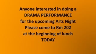 Anyone interested in doing a
DRAMA PERFORMANCE
for the upcoming Arts Night
Please come to Rm 202
at the beginning of lunch
TODAY
 