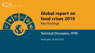 Global report on
food crises 2019
Key findings
Technical Discussion, IFPRI
Washington, 26 April 2019
 