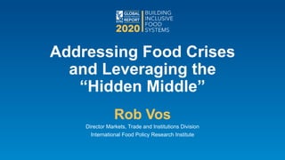 Addressing Food Crises
and Leveraging the
“Hidden Middle”
Rob Vos
Director Markets, Trade and Institutions Division
International Food Policy Research Institute
 