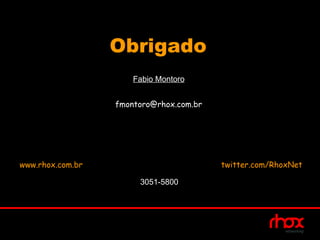 Obrigado
                      Fabio Montoro


                  fmontoro@rhox.com.br




www.rhox.com.br                          twitter.com/RhoxNet

                       3051-5800
 