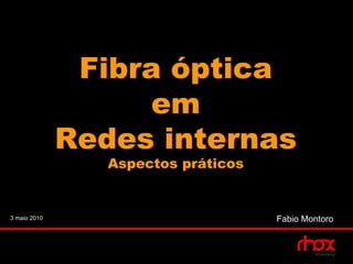 Fibra óptica
                    em
              Redes internas
                 Aspectos práticos


3 maio 2010                          Fabio Montoro
 