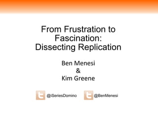 From Frustration to
Fascination:
Dissecting Replication
Ben Menesi
&
Kim Greene
@BenMenesi@iSeriesDomino
 