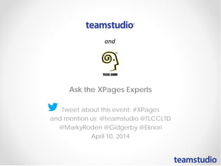 Ask the XPages Experts
Tweet about this event: #XPages
and mention us: @teamstudio @TLCCLTD
@MarkyRoden @Gidgerby @Eknori
April 10, 2014
 