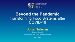 Johan Swinnen
Director General
International Food Policy Research Institute
April 2021
Beyond the Pandemic
Transforming Food Systems after
COVID-19
 