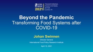 Johan Swinnen
Director General
International Food Policy Research Institute
April 13, 2021
Beyond the Pandemic
Transforming Food Systems after
COVID-19
 