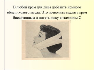 В любой крем для лица добавить немного
облепихового масла. Это позволить сделать крем
биоактивным и питать кожу витамином С
 