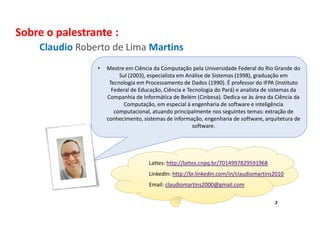 Sobre o palestrante :
Claudio Roberto de Lima Martins
• Mestre em Ciência da Computação pela Universidade Federal do Rio G...
