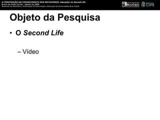 Objeto da Pesquisa O  Second Life Vídeo 