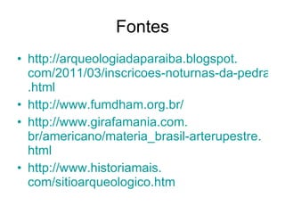 Fontes http:// arqueologiadaparaiba . blogspot . com/2011/03/inscricoes-noturnas-da-pedra-do-inga . html   http://www. fumdham .org. br /   http://www. girafamania .com. br/americano/materia_brasil-arterupestre . html   http://www. historiamais . com/sitioarqueologico . htm   
