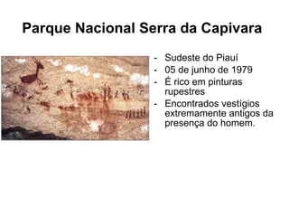 Parque Nacional Serra da Capivara   Sudeste do Piauí 05 de junho de 1979  É rico em pinturas rupestres Encontrados vestígios extremamente antigos da presença do homem. 