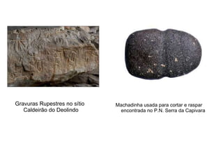 Gravuras Rupestres no sítio Caldeirão do Deolindo  Machadinha usada para cortar e raspar encontrada no P.N. Serra da Capivara 
