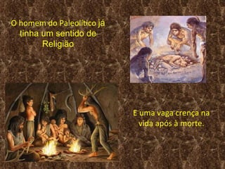 O homem do Paleolítico já 
  tinha um sentido de 
        Religião




                             E uma vaga crença na
                               vida após à morte.
 