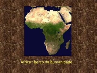 África : berço da humanidade
 