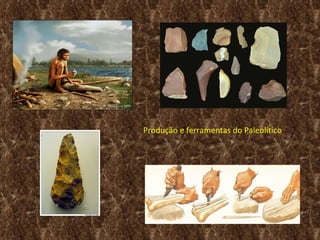 Produção e ferramentas do Paleolítico
 